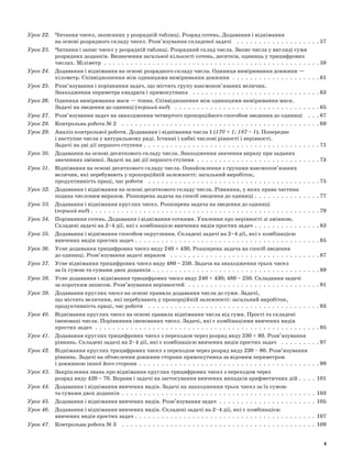 Урок 22. 	 Читання чисел, записаних у розрядній таблиці. Розряд сотень. Додавання і віднімання
на основі розрядного складу чисел. Розв’язування складеної задачі  .  .  .  .  .  .  .  .  .  .  .  .  .  .  .  .  .  .  .  57
Урок 23. 	 Читання і запис чисел у розрядній таблиці. Розрядний склад числа. Запис числа у вигляді суми
розрядних доданків. Визначення загальної кількості сотень, десятків, одиниць у трицифрових
числах. Міліметр  .  .  .  .  .  .  .  .  .  .  .  .  .  .  .  .  .  .  .  .  .  .  .  .  .  .  .  .  .  .  .  .  .  .  .  .  .  .  .  .  .  .  .  .  .  .  .  .  .  59
Урок 24. 	 Додавання і віднімання на основі розрядного складу числа. Одиниця вимірювання довжини —
кілометр. Співвідношення між одиницями вимірювання довжини  .  .  .  .  .  .  .  .  .  .  .  .  .  .  .  .  .  .  .  .  61
Урок 25. 	 Розв’язування і порівняння задач, що містять групу взаємопов’язаних величин.
Знаходження периметра квадрата і прямокутника  .  .  .  .  .  .  .  .  .  .  .  .  .  .  .  .  .  .  .  .  .  .  .  .  .  .  .  .  .  63
Урок 26. 	 Одиниця вимірювання маси — тонна. Співвідношення між одиницями вимірювання маси.
Задачі на зведення до одиниці (перший вид)  .  .  .  .  .  .  .  .  .  .  .  .  .  .  .  .  .  .  .  .  .  .  .  .  .  .  .  .  .  .  .  .  .  65
Урок 27. 	 Розв’язування задач на знаходження четвертого пропорційного способом зведення до одиниці  .  .  .  67
Урок 28. 	 Контрольна робота № 2  .  .  .  .  .  .  .  .  .  .  .  .  .  .  .  .  .  .  .  .  .  .  .  .  .  .  .  .  .  .  .  .  .  .  .  .  .  .  .  .  .  .  .  .  .  69
Урок 29. 	 Аналіз контрольної роботи. Додавання і віднімання числа 1 (170 + 1; 187 – 1). Попереднє
і наступне числа у натуральному ряді. Істинні і хибні числові рівності і нерівності.
Задачі на дві дії першого ступеня  .  .  .  .  .  .  .  .  .  .  .  .  .  .  .  .  .  .  .  .  .  .  .  .  .  .  .  .  .  .  .  .  .  .  .  .  .  .  . 71
Урок 30. 	 Додавання на основі десяткового складу числа. Знаходження значення виразу при заданих
значеннях змінної. Задачі на дві дії першого ступеня  .  .  .  .  .  .  .  .  .  .  .  .  .  .  .  .  .  .  .  .  .  .  .  .  .  .  .  .  73
Урок 31. 	 Віднімання на основі десяткового складу числа. Ознайомлення з групами взаємопов’язаних
величин, які перебувають у пропорційній залежності: загальний виробіток,
продуктивність праці, час роботи  .  .  .  .  .  .  .  .  .  .  .  .  .  .  .  .  .  .  .  .  .  .  .  .  .  .  .  .  .  .  .  .  .  .  .  .  .  .  .  75
Урок 32. 	 Додавання і віднімання на основі десяткового складу числа. Рівняння, у яких права частина
подана числовим виразом. Розширена задача на спосіб зведення до одиниці  .  .  .  .  .  .  .  .  .  .  .  .  .  . 77
Урок 33. 	 Додавання і віднімання круглих чисел. Розширена задача на зведення до одиниці
(перший вид)  .  .  .  .  .  .  .  .  .  .  .  .  .  .  .  .  .  .  .  .  .  .  .  .  .  .  .  .  .  .  .  .  .  .  .  .  .  .  .  .  .  .  .  .  .  .  .  .  .  .  . 79
Урок 34. 	 Порівняння сотень. Додавання і віднімання сотнями. Уявлення про нерівності зі змінною.
Складені задачі на 2–4 дії, які є комбінацією вивчених видів простих задач  .  .  .  .  .  .  .  .  .  .  .  .  .  .  . 83
Урок 35. 	 Додавання і віднімання способом округлення. Складені задачі на 2–4 дії, які є комбінацією
вивчених видів простих задач  .  .  .  .  .  .  .  .  .  .  .  .  .  .  .  .  .  .  .  .  .  .  .  .  .  .  .  .  .  .  .  .  .  .  .  .  .  .  .  .  .  . 85
Урок 36. 	 Усне додавання трицифрових чисел виду 240 + 430. Розширена задача на спосіб зведення
до одиниці. Розв’язування задачі виразом  .  .  .  .  .  .  .  .  .  .  .  .  .  .  .  .  .  .  .  .  .  .  .  .  .  .  .  .  .  .  .  .  .  .  87
Урок 37. 	 Усне віднімання трицифрових чисел виду 480 – 250. Задача на знаходження трьох чисел
за їх сумою та сумами двох доданків  .  .  .  .  .  .  .  .  .  .  .  .  .  .  .  .  .  .  .  .  .  .  .  .  .  .  .  .  .  .  .  .  .  .  .  .  . 89
Урок 38. 	 Усне додавання і віднімання трицифрових чисел виду 240 + 430; 480 – 250. Складання задачі
за коротким записом. Розв’язування нерівностей  .  .  .  .  .  .  .  .  .  .  .  .  .  .  .  .  .  .  .  .  .  .  .  .  .  .  .  .  .  .  91
Урок 39. 	 Додавання круглих чисел на основі правила додавання числа до суми. Задачі,
що містять величини, які перебувають у пропорційній залежності: загальний виробіток,
продуктивність праці, час роботи  .  .  .  .  .  .  .  .  .  .  .  .  .  .  .  .  .  .  .  .  .  .  .  .  .  .  .  .  .  .  .  .  .  .  .  .  .  .  .  93
Урок 40. 	 Віднімання круглих чисел на основі правила віднімання числа від суми. Прості та складені
іменовані числа. Порівняння іменованих чисел. Задачі, які є комбінаціями вивчених видів
простих задач  .  .  .  .  .  .  .  .  .  .  .  .  .  .  .  .  .  .  .  .  .  .  .  .  .  .  .  .  .  .  .  .  .  .  .  .  .  .  .  .  .  .  .  .  .  .  .  .  .  .  .  95
Урок 41. 	 Додавання круглих трицифрових чисел з переходом через розряд виду 230 + 80. Розв’язування
рівнянь. Складені задачі на 2–4 дії, які є комбінацією вивчених видів простих задач  .  .  .  .  .  .  .  .  .  97
Урок 42. 	 Віднімання круглих трицифрових чисел з переходом через розряд виду 230 – 80. Розв’язування
рівнянь. Задачі на обчислення довжини сторони прямокутника за відомим периметром
і довжиною іншої його сторони  .  .  .  .  .  .  .  .  .  .  .  .  .  .  .  .  .  .  .  .  .  .  .  .  .  .  .  .  .  .  .  .  .  .  .  .  .  .  .  .  .  99
Урок 43. 	 Закріплення знань про віднімання круглих трицифрових чисел з переходом через
розряд виду 420 – 70. Вправи і задачі на застосування вивчених випадків арифметичних дій  .  .  .  . 101
Урок 44. 	 Додавання і віднімання вивчених видів. Задачі на знаходження трьох чисел за їх сумою
та сумами двох доданків . . . . . . . . . . . . . . . . . . . . . . . . . . . . . . . . . . . . . . . . . . . . 103
Урок 45. 	 Додавання і віднімання вивчених видів. Розв’язування задач  .  .  .  .  .  .  .  .  .  .  .  .  .  .  .  .  .  .  .  .  .  .  105
Урок 46. 	 Додавання і віднімання вивчених видів. Складені задачі на 2–4 дії, які є комбінацією
вивчених видів простих задач  .  .  .  .  .  .  .  .  .  .  .  .  .  .  .  .  .  .  .  .  .  .  .  .  .  .  .  .  .  .  .  .  .  .  .  .  .  .  .  .  . 107
Урок 47. 	 Контрольна робота № 3  .  .  .  .  .  .  .  .  .  .  .  .  .  .  .  .  .  .  .  .  .  .  .  .  .  .  .  .  .  .  .  .  .  .  .  .  .  .  .  .  .  .  .  .  109
4
 