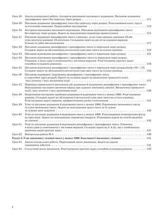 Урок 48. 	 Аналіз контрольної роботи. Алгоритм виконання письмового додавання. Письмове додавання
трицифрових чисел без переходу через розряд  .  .  .  .  .  .  .  .  .  .  .  .  .  .  .  .  .  .  .  .  .  .  .  .  .  .  .  .  .  .  .  111
Урок 49. 	 Письмове додавання трицифрових чисел без переходу через розряд. Розпізнавання кола і круга
за істотними ознаками. Творча робота над задачею  .  .  .  .  .  .  .  .  .  .  .  .  .  .  .  .  .  .  .  .  .  .  .  .  .  .  .  .  113
Урок 50. 	 Алгоритм виконання письмового віднімання. Письмове віднімання трицифрових чисел
без переходу через розряд. Задачі на знаходження периметра прямокутника  .  .  .  .  .  .  .  .  .  .  .  .  .  115
Урок 51. 	 Письмове додавання трицифрових чисел у випадку, коли сума одиниць дорівнює 10 або
сума десятків дорівнює 10 десяткам. Складання задач на дві дії за поданим виразом.
Істинні та хибні висловлювання  .  .  .  .  .  .  .  .  .  .  .  .  .  .  .  .  .  .  .  .  .  .  .  .  .  .  .  .  .  .  .  .  .  .  .  .  .  .  .  117
Урок 52. 	 Письмове додавання двоцифрових і трицифрових чисел із переходом через розряд.
Складені задачі на збільшення (зменшення) суми двох чисел на кілька одиниць  .  .  .  .  .  .  .  .  .  .  .  119
Урок 53. 	 Письмове віднімання двоцифрових і трицифрових чисел з переходом через розряд  .  .  .  .  .  .  .  .  .  . 121
Урок 54. 	 Письмове віднімання двоцифрових і трицифрових чисел із переходом через розряд.
Рівняння, в яких один із компонентів є числовим виразом. Розв’язування простих задач
способом складання рівняння  .  .  .  .  .  .  .  .  .  .  .  .  .  .  .  .  .  .  .  .  .  .  .  .  .  .  .  .  .  .  .  .  .  .  .  .  .  .  .  .  . 123
Урок 55. 	 Письмове віднімання двоцифрових і трицифрових чисел з переходом через розряд (виду 100 – 17).
Складені задачі на збільшення (зменшення) суми двох чисел на кілька одиниць  .  .  .  .  .  .  .  .  .  .  .  . 125
Урок 56. 	 Письмове додавання і віднімання двоцифрових і трицифрових чисел
(з переходом через розряд). Прості та складені задачі на визначення тривалості події,
часу початку і часу закінчення події  .  .  .  .  .  .  .  .  .  .  .  .  .  .  .  .  .  .  .  .  .  .  .  .  .  .  .  .  .  .  .  .  .  .  .  .  . 127
Урок 57. 	 Перевірка правильності виконання дій додавання й віднімання двоцифрових і трицифрових чисел.
Знаходження числового значення виразу при заданих значеннях змінної. Визначення тривалості
події, часу початку і часу закінчення події  .  .  .  .  .  .  .  .  .  .  .  .  .  .  .  .  .  .  .  .  .  .  .  .  .  .  .  .  .  .  .  .  .  129
Урок 58. 	 Закріплення письмових прийомів додавання й віднімання чисел у межах 1000. Розв’язування
рівнянь. Складені задачі на збільшення (зменшення) суми двох чисел на кілька одиниць.
Розв’язування задачі виразом, арифметичними діями з поясненням  .  .  .  .  .  .  .  .  .  .  .  .  .  .  .  .  .  .  131
Урок 59. 	 Усне та письмове додавання й віднімання чисел у межах 1000. Порівняння іменованого числа
та суми іменованих чисел. Задачі на знаходження трьох чисел за їх сумою
та сумами двох доданків . . . . . . . . . . . . . . . . . . . . . . . . . . . . . . . . . . . . . . . . . . . . 133
Урок 60. 	 Усне та письмове додавання й віднімання чисел у межах 1000. Розпізнавання геометричних фігур
на кресленні. Задачі на знаходження периметра квадрата. Розширена задача на спосіб зведення
до одиниці  .  .  .  .  .  .  .  .  .  .  .  .  .  .  .  .  .  .  .  .  .  .  .  .  .  .  .  .  .  .  .  .  .  .  .  .  .  .  .  .  .  .  .  .  .  .  .  .  .  .  .  .  135
Урок 61. 	 Усне та письмове додавання й віднімання двоцифрових і трицифрових чисел. Рівняння,
в яких один із компонентів є числовим виразом. Складені задачі на 2–4 дії, які є комбінацією
вивчених видів простих задач  .  .  .  .  .  .  .  .  .  .  .  .  .  .  .  .  .  .  .  .  .  .  .  .  .  .  .  .  .  .  .  .  .  .  .  .  .  .  .  .  . 137
Урок 62. 	 Контрольна робота № 4  .  .  .  .  .  .  .  .  .  .  .  .  .  .  .  .  .  .  .  .  .  .  .  .  .  .  .  .  .  .  .  .  .  .  .  .  .  .  .  .  .  .  .  .  139
Розділ 3. Усне множення і ділення чисел у межах 1000. Властивості множення і ділення  .  .  .  .  .  .  .  .  .  .  .  .  . 141
Урок 63. 	 Аналіз контрольної роботи. Переставний закон множення. Задачі на кратне
порівняння добутків  .  .  .  .  .  .  .  .  .  .  .  .  .  .  .  .  .  .  .  .  .  .  .  .  .  .  .  .  .  .  .  .  .  .  .  .  .  .  .  .  .  .  .  .  .  .  . 141
Урок 64. 	 Сполучний закон множення. Розв’язування простих задач способом складання рівнянь  .  .  .  .  .  .  . 143
5
 