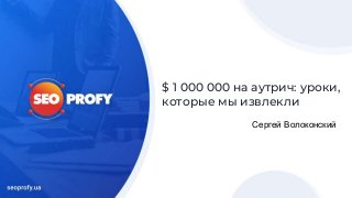 $ 1 000 000 на аутрич: уроки,
которые мы извлекли
Сергей Волоконский
 