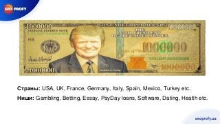 Страны: USA, UK, France, Germany, Italy, Spain, Mexico, Turkey etc.
Ниши: Gambling, Betting, Essay, PayDay loans, Software...