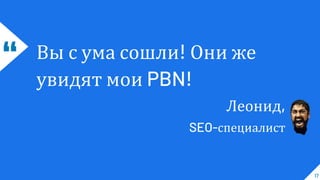 “ Вы с ума сошли! Они же
увидят мои PBN!
Леонид,
SEO-специалист
17
 