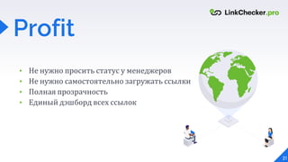 21
Profit
▸ Не нужно просить статус у менеджеров
▸ Не нужно самостоятельно загружать ссылки
▸ Полная прозрачность
▸ Единый дэшборд всех ссылок
 