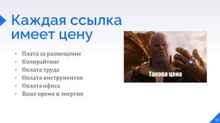 ▸ Плата за размещение
▸ Копирайтинг
▸ Оплата труда
▸ Оплата инструментов
▸ Оплата офиса
▸ Ваше время и энергия
23
Каждая ссылка
имеет цену
 