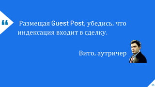 “ Размещая Guest Post, убедись, что
индексация входит в сделку.
Вито, аутричер
25
 