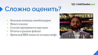 Сложно оценить?
▸ Большая команда линкбилдеров
▸ Много ссылок
▸ Ссылки проверяются вручную
▸ Отчеты в разных файлах
▸ Прошлый SEO-шник не оставил инфу
5
 