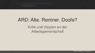 ARD: Alte. Rentner. Doofe?
Kritik und Utopien an der
Arbeitsgemeinschaft

www.danielbroeckerhoff.d

 