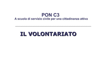 IL VOLONTARIATO  PON C3  A scuola di servizio civile per una cittadinanza attiva 