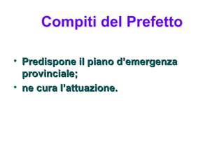 Compiti del Prefetto

• Predispone il piano d’emergenza
  provinciale;
• ne cura l’attuazione.
 