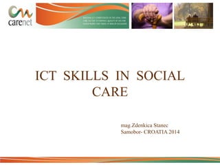 ICT SKILLS IN SOCIAL
CARE
mag.Zdenkica Stanec
Samobor- CROATIA 2014

 