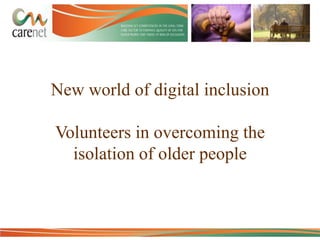 New world of digital inclusion

Volunteers in overcoming the
isolation of older people

 