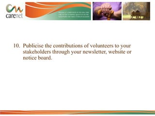 10. Publicise the contributions of volunteers to your
stakeholders through your newsletter, website or
notice board.

 