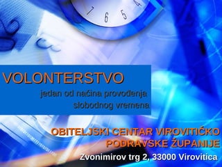 VOLONTERSTVO jedan od načina provođenja  slobodnog vremena Zvonimirov trg 2, 33000 Virovitica OBITELJSKI CENTAR VIROVITIČKO PODRAVSKE ŽUPANIJE 