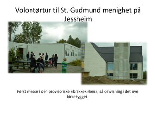 Først messe i den provisoriske «brakkekirken», så omvisning i det nye
kirkebygget.
Volontørtur til St. Gudmund menighet på
Jessheim
 