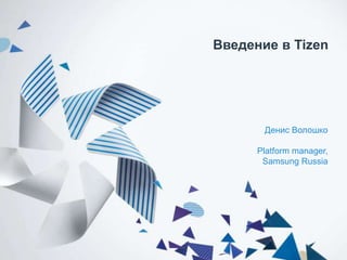 Введение в Tizen

Денис Волошко
Platform manager,
Samsung Russia

 