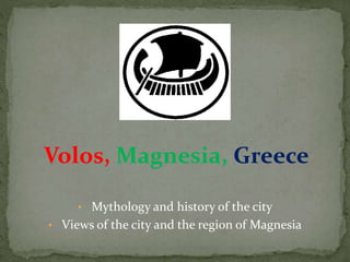 Volos, Magnesia, Greece
• Mythology and history of the city
• Views of the city and the region of Magnesia
 