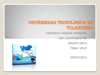 UNIVERSIDAD TECNOLOGICA DE
TULANCINGO
VERONICA VARGAS HERRERA
1ER. CUATRIMESTRE
GRUPO: DN13
TEMA: VOLP
SEP/27/2013
 