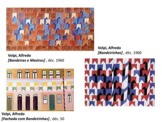 Volpi, Alfredo[Bandeirinhas] , déc. 1960 Volpi, Alfredo[Bandeiras e Mastros] , déc. 1960 Volpi, Alfredo[Fachada com Bandeirinhas] , déc. 50 