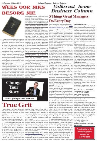 Volksrust Recorder - Column / Rubrieke10 Recorder 12 June 2015
Change
Your
Story
With Jacques de Villiers
For further information:
Jacques de Villiers
jacques@jacquesdevilliers.com
082 906 3693
True Grit
Wees oor niks
besorg nie
Fil. 4:6 Wees oor niks besorg nie, maar laat
julle begeertes in alles deur gebed en
smeking met danksegging bekend word by
God.
Ek weet nie van ’n mens wat hom/haar nie
bekommer nie. Ons kyk soms na mense en
dit wil voorkom asof hulle geen
bekommernisse het nie maar diep in hulle
gemoed dra hulle soms baie swaar laste. Wat
help die mens se bekommernisse? Wat
verander die mens se bekommernisse om die
probleme op te los. Hoegenaamd niks! Die
uitwerking van bekommernisse het gewoonlik
tot gevolg dat mense se energie getap word
en dit lei dikwels tot allerlei siektes. Medici
beweer dat ’n baie groot persentasie van
siektes stresverwant is.
Luk. 12:24-26 Kyk na die kraaie, want hulle
saai nie en hulle maai nie; hulle het geen
voorraadkamer of skuur nie, en tog voed God
hulle. Hoeveel meer is julle nie werd as die
voëls nie! En wie onder julle kan, deur hom
te kwel, een el by sy lengte voeg? As julle
dan selfs nie die geringste kan doen nie,
waarom kwel julle jul oor die ander dinge?
Jou bekommernisse steel jou blydskap. Jou
bekommernisse sê ook “God is nie in beheer
nie en Hy sal nie vir jou sorg nie.
Paulus het hierdie waarheid neergepen: Hand.
20:24 Maar ek bekommer my glad nie en ek ag
ook my lewe vir myself nie dierbaar nie, sodat
ek met blydskap my loopbaan kan volbring
en die bediening wat ek van die Here Jesus
ontvang het, om kragtig te getuig vir die
evangelie van die genade van God.
Hoe kan ons getuies wees wanneer ons
bekommernisse so duidelik in ons lewens is?
Hoe kan ons van God se getrouheid getuig
wanneer ons in die grond gedruk word deur
ons laste? Ons kan nie! Wanneer ’n top
atleet aantree vir bv. die honderd meter resies
dan het hy/sy die ligste van klere aan. Ek het
nog nooit iemand met weermagstewels en ’n
rugsak sien aantree vir ’n kort snel wedren
nie. Hoekom? Hulle wil nie enige ekstra gewig
of hindernis hê wat hulle spoed kan affekteer
nie!
Heb. 12:1, 2 Daarom dan, terwyl ons so ‘n
groot wolk van getuies rondom ons het, laat
ons ook elke las aflê en die sonde wat ons so
maklik omring, en met volharding die wedloop
loop wat voor ons lê, die oog gevestig op
Jesus, die Leidsman en Voleinder van die
geloof, wat vir die vreugde wat Hom
voorgehou is, die kruis verdra het, die skande
verag het en aan die regterkant van die troon
van God gaan sit het. Bekommernis breek
jou spoed en tap jou energie.
Spr. 3:5 Vertrou op die HERE met jou hele
hart en steun nie op jou eie insig nie. Ken
Hom in al jou weë, dan sal Hy jou paaie
gelykmaak. Wees nie wys in jou eie oë nie;
vrees die HERE, en wyk af van die kwaad; dit
sal genesing wees vir jou liggaam en
verkwikking vir jou gebeente.
Groete in Sy Naam.
Ds. Jan Keyser
Volksrust Seme
Business Column
Willem Hüsselmann - 082 415 7725
Freddie Kapp - 017 735 4444
Johan Botha - 082 335 7274
Ashraf Moola - 082 558 5515
Ahmed Chotia - 082 554 4886
Are your employees fully engaged at work?
Chances are, they’re not. According to a study
done by Dale Carnegie Training, three quarters
of employees reported they don’t feel engaged
at work.
But one of the biggest factors that made people
feel engaged was a positive relationship with
their immediate supervisor. Managers have a
huge influence on how well employees perform
— and the results are not always based on
whether you crack the whip or offer the best
rewards. Often, it has much more to do with
interpersonal relationships.
So how can you cultivate more engagement
and success from your team? Try doing these
five things every single day:
Leadbyexample.
As a leader, you’re always being watched. You
could view this negatively, or you could see it
as an opportunity. Employees feel resentful
when they are asked to do things they believe
their superiors would not or could not do, so
walk the talk. This goes not just for work tasks
but also for attitude; if you’d like to cultivate a
more cheerful attitude in the workplace, start
by being more cheerful.
Ask questions — and listen to the answers.
Nothing will breed resentment and
disengagement faster than the proverbial
“suggestion box” that never gets opened. The
best leaders regularly talk to their employees
and ask what’s going well and what’s not.
When you get feedback about something that
isn’t working, really listen to it, take it to heart,
and decide how you can respond. It may be
that you can’t immediately make a change (for
any number of reasons) but just letting an
employee know that they’ve been heard and
that you’re taking their concerns seriously —
not simply paying them lip service — is
important.
Give constructive feedback.
No one likes being told they’re doing something
wrong. But people do like to know if there’s a
faster/better/easier way to accomplish a task.
Sandwiching constructive feedback with praise
is another good habit that will help employees
feel both appreciated and supported.
Actively build your team.
If you’re not thinking about how to build
or grow your team when you’re not actively
hiring for a position, you’re missing a key
component of being a strong leader. Look
for ways you can mentor, teach, and train
your existing staff to grow beyond the skills
sets for which they were originally hired.
And when it is time to fill a position, fill it
with care, seeking not just a warm body to
fill a chair, but the right combination of
personality and skills to be an asset to your
team.
Take care of yourself.
As part of leading by example, take the time
and the effort to take care of yourself.
Exercise, take breaks, and make sure you
get enough sleep. If your team members see
that you prioritise self-care as a means to
better productivity, they will do the same.
If you doggedly work through lunch, work
late, and cram in extra work on the weekends
they may feel pressure to do the same —
even when science shows that taking
appropriate breaks will make everyone more
focused and productive.
These tips may seem simple, but if you
actively build them into your days, you will
find that you become a better leader — and
by association, your employees become
more engaged, more productive, and
happier as well.
What would you add to this list? Do you
have a daily habit that has helped you
become a better manager? Please share your
experiences for the benefit of others in the
comments below.
You are more than welcome to respond to
this article of Bernard Marr, that was
published online.
For more info please contact any of the
Business Chamber Committee members at:
5 Things Great Managers
Do Every Day
To advertise in the
Recorder please
contact us
017 735 1532
I seldom have a pity party these days.
You know, where you feel sorry for
yourself and think the world owes you
something.
But, sometimes I do lapse and come up
with the pathetic refrain, “Why me?”
Of course, when I step back and have a
look at my life I see that it is fine. In fact,
I’ve been given more than my due.
Goodness, I could have been born in the
dark ages. If you lived beyond 30, it was
a miracle. I’m 52 in July and rather spry
for my age, even if I say so myself.
On the rare occasion that I do feel sorry
for myself, I look for people who have
overcome bigger odds than I’ll ever have
to. It helps put my lot into perspective.
I doubt I’ll ever have to face what
American bombardier, Louis Zamperini
faced in World War 2. He survived 47
days stranded at sea by catching and
killing hungry sharks and drinking the
warm blood of albatrosses – only to be
captured by the Japanese and horrifically
tortured for years in their most brutal
POW camps.
Let’s consider 17-year-old Juliane
Koepcke, who in 1971 was flying over
the Peruvian rainforest with her mother
when her plane was hit by lightning. She
survived a 3,2 kilometre fall and survived
more than 10 days alone in the jungle
before she found help.
Closer to home I look at Billy Selekane
www.billyselekanespeaks.com, who eked
out a living on the streets of Tembisa in
his bare feet. Today, he is one of the top
professional speakers in SouthAfrica and
a best-selling author, who has been inducted
into the Southern African Speakers Hall
of Fame and received the Distinguished
Tembisan Award for achievement.
Battling to study? Take a leaf out ofAfrica’s
greatest explorer, Scot, David Livingstone’s
(1813 – 1873) book. At the age of 10 he
began working at a local cotton mill. He
went to school each evening for two hours
after a 12-hour shift at work. Thus, he
learned Latin, Greek and mathematics and
won a place at Glasgow University.
Or take Jean-Dominique Bauby who when
he was editor-in-chief of French Elle
magazine suffered a massive stroke which
left him with locked-in syndrome. He wrote
his memoir The Diving Bell and The
Butterfly by blinking his left eyelid. He
wrote the entire book in 10 months (four
hours a day). It went on to become a
number one bestseller across Europe. Its
total sales today are in the millions. On
March 7, 1997, two days after the book was
published, Bauby died of pneumonia.
What makes these unique individuals
different to those of us who moan and
complain about our lot?
Let’s unpack some of their traits. They
don’t have a victim mentality. They
don’t believe that this world or anyone
in it has a custodial duty towards them.
They take 100% responsibility for their
actions. They make a firm decision and
then act on it 100%. They don’t deviate
off the path. They have a compelling
vision that keeps them going. They have
what is called, true grit.
 
