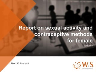 Report on sexual activity and
contraceptive methods
for female
June 2014
Date: 16th June 2014
 