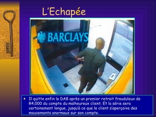 L’Echap é e Il quitte enfin le DAB après un premier retrait frauduleux de R4,000 du compte du malheureux client. Et la série sera certainement longue, jusqu’à ce que le client s’aperçoive des mouvements anormaux sur son compte. 