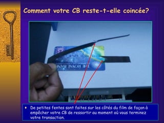 Comment votre CB reste-t-elle coincée? De petites fentes sont faites sur les côtés du film de façon à empêcher votre CB de ressortir au moment o ù  vous terminez votre transaction. 