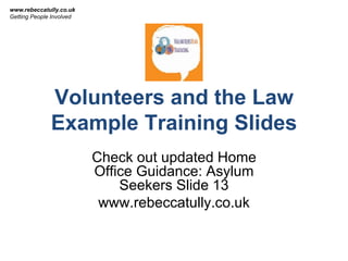 Volunteers and the Law
Example Training Slides
Check out updated Home
Office Guidance: Asylum
Seekers Slide 13
www.rebeccatully.co.uk
www.rebeccatully.co.uk
Getting People Involved
 