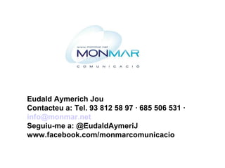 Eudald Aymerich Jou
Contacteu a: Tel. 93 812 58 97 · 685 506 531 ·
info@monmar.net
Seguiu-me a: @EudaldAymeriJ
www.facebook.com/monmarcomunicacio
 