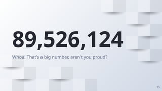 89,526,124
Whoa! That’s a big number, aren’t you proud?
15
 