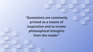 “Quotations are commonly
printed as a means of
inspiration and to invoke
philosophical thoughts
from the reader”
5
 