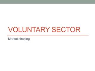 VOLUNTARY SECTOR
Market shaping
 