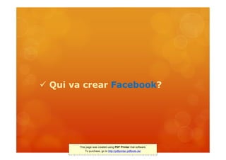  Qui va crear Facebook?




       This page was created using PDF Printer trial software.
           To purchase, go to http://pdfprinter.pdftools.de/
 