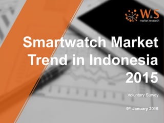 Smartwatch Market
Trend in Indonesia
2015
9th January 2015
Voluntary Survey
 