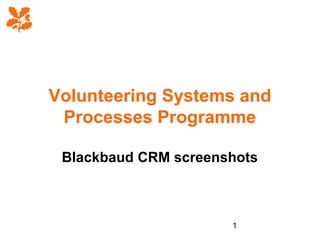 Volunteering Systems and
Processes Programme
Blackbaud CRM screenshots

1

 
