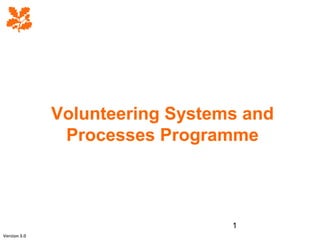 1
Volunteering Systems and
Processes Programme
Version 3.0
 