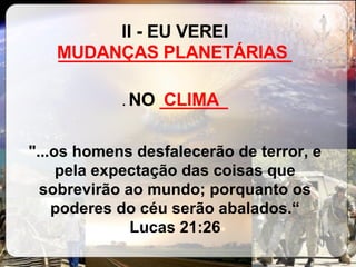 II - EU VEREI  ________________________ .  NO  _______   "...os homens desfalecerão de terror, e pela expectação das coisas que sobrevirão ao mundo; porquanto os poderes do céu serão abalados.“ Lucas 21:26 MUDANÇAS PLANETÁRIAS CLIMA 