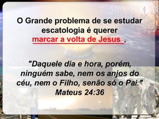 O Grande problema de se estudar escatologia é querer  _____________________ . "Daquele dia e hora, porém, ninguém sabe, nem os anjos do céu, nem o Filho, senão só o Pai." Mateus 24:36 marcar a volta de Jesus 