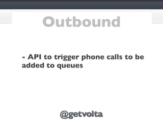 Outbound

- API to trigger phone calls to be
added to queues
 