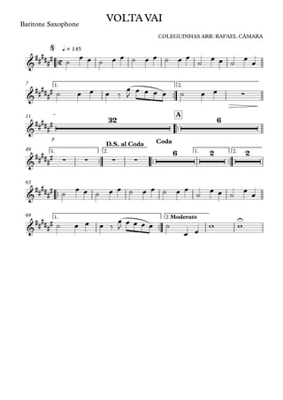 ™™
Baritone Saxophone
q = 145
™™
1. 2.7
™™
p
A11
™™ ™™ ™™
1. 2. 1. 2.49
™™
63
™™
1. 2.Moderato69
C&
##
###
#
VOLTA VAI
COLEGUINHAS ARR: RAFAEL CÂMARA
@
&
##
#### ∑
&
##
###
#
32 6
&
##
###
# ∑ ∑ ∑ ∑
6 2 2
D.S. al Coda Coda
&
######
&
##
###
# U
˙
œ œ ˙ œ œ ˙ œ œ ˙ œ œ
˙
œ œ ˙
œ
œ
˙ œ œ œ ‰
œ
J
œ œ œ œ ˙ œ œ
˙ œ œ ˙ œ œ ˙ œ œ ˙ œ œ
˙ œ œ ˙ œ œ
˙ œ œ œ ‰
œ
J
œ œ œ œ ˙
œ œ
w w
 