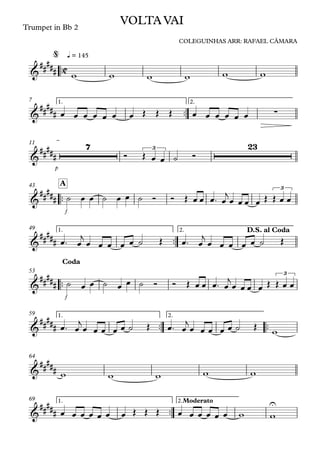 ™™
Trumpet in Bb 2
q = 145
™™
1. 2.7
p
11
™™
f
A43
™™
1. 2.49
™™
f
53
™™ ™™
1. 2.59
64
™™
1. 2.Moderato69
C&
##
###
VOLTA VAI
COLEGUINHAS ARR: RAFAEL CÂMARA
@
&
##### ∑
&
#####
7 3
23
&
#####
3
&
#####
D.S. al Coda
&
##
###
3
Coda
&
#####
&
##
###
&
##
###
U
w w w w w w
œ œ œ œ œ œ œ Œ Œ Œ œ œ œ œ œ œ
Ó Œ œ œ ˙ Ó
˙ œ œ ˙ œ œ ˙ Ó Ó Œ œ œ œ™ œ
j
œ œ œ œ Œ Œ œ œ
œ™ œ
j
œ œ œ œ œ ˙ Œ œ™ œ
j
œ œ œ œ œ ˙ Œ
˙ œ œ ˙ œ œ ˙ Ó Ó Œ œ œ œ™ œ
j
œ œ œ œ Œ Œ œ œ
œ™ œ
j
œ œ œ œ œ ˙ Œ œ™ œ
j
œ œ œ œ œ ˙ Œ
w
w w w w w
œ œ œ œ œ œ œ Œ Œ Œ œ œ œ œ œ œ w w
 