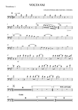 ™™
Trombone 1
q = 145
™™
1. 2.5
p
11
19
mf
27
33
38
™™ ™™
1. 2.
A43
™™ ™™
1. 2.53
C?##
#
- . . . - . . .
VOLTA VAI
COLEGUINHAS ARR: RAFAEL CÂMARA
@
?##
#
- . . .
?###
?###
?###
?##
# ∑
?### ∑
?##
#
6
∑ ∑ ∑ ∑
D.S. al Coda
?##
#
6 2 2
Coda
œ
‰
œ
J Œ
œ
J ‰
œ
J ‰ Œ Ó
œ
‰
œ
J Œ
œ
J ‰
œ
J ‰ Œ Ó
œ
‰
œ
J Œ
œ
J ‰
œ
J ‰ Œ Ó
w œ œ œ œ œ œ œ œ
w w
w w œ œ œ œ w
w w
˙ ˙ w
˙ ˙ w w w
œ œ œ œ w ˙ ˙ w
Œ Œ
œ œ œ œ œ œ ˙ œ œ ˙
Ó Œ
œ œ œ œ œ™ œ
J
œ œ œ
œ™ œ
J
˙
Œ Œ
œ œ œ œ œ œ œ œ œ
Œ
œ œ
˙
Ó Œ
œ œ œ œ œ™ œ
J
œ œ œ œ™ œ
J
˙
 