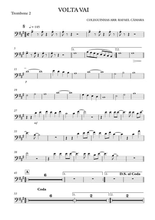 ™™
Trombone 2
q = 145
™™
1. 2.5
p
11
19
mf
27
33
38
™™ ™™
1. 2.
A43
™™ ™™
1. 2.53
C?##
# - . . . - . . .
VOLTA VAI
COLEGUINHAS ARR: RAFAEL CÂMARA
@
?##
# - . . .
?###
?###
?###
?##
# ∑
?### ∑
?##
#
6
∑ ∑ ∑ ∑
D.S. al Coda
?##
#
6 2 2
Coda
œ
‰
œ
J Œ
œ
J ‰
œ
J ‰ Œ Ó
œ
‰
œ
J Œ
œ
J ‰
œ
J ‰ Œ Ó
œ ‰ œ
J Œ œ
J ‰ œ
J ‰ Œ Ó w œ œ œ œ œ œ œ œ
w w
w w œ œ œ œ w w w ˙ ˙ w
˙ ˙ w w w œ œ œ œ w ˙ ˙ w
Œ Œ
œ œ œ œ œ œ ˙ œ œ ˙
Ó Œ
œ œ œ œ œ™ œ
J
œ œ œ
œ™ œ
J
˙
Œ Œ
œ œ œ œ œ œ œ œ œ
Œ
œ
œ
˙
Ó Œ
œ œ œ œ œ™ œ
J
œ œ œ œ™
œ
J
˙
 