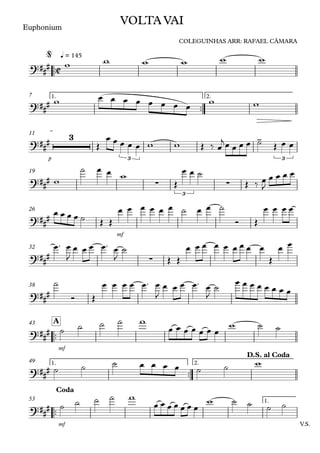 ™™
Euphonium
q = 145
™™
1. 2.7
p
11
19
mf
26
32
38
™™
mf
A43
™™
1. 2.49
™™
V.S.mf
1.53
C?##
#
VOLTA VAI
COLEGUINHAS ARR: RAFAEL CÂMARA
@
?###
?##
#
3
3
-
3
?### ∑
3
∑
?###
?##
# ∑
?##
#
?##
#
?###
D.S. al Coda
?##
#
Coda
w w w w w w
w œ œ œ œ œ œ œ œ w w
Œ
œ œ œ œ œ w w Œ ‰ œ
jœ œ œ œ ˙ Œ œ œ
w
˙ œ œ w
Œ
œ œ ˙
Œ ‰ œ
J
œ œ œ œ
œ œ œ œ ˙ Œ Œ
œ œ œ œ œ œ ˙ œ œ ˙
Ó Œ
œ œ œ œ
œ™ œ
J
œ œ œ œ™ œ
J
˙
Œ Œ
œ œ œ œ œ œ œ œ œ
Œ
œ œ
˙
Ó Œ
œ œ œ œ œ™ œ
J
œ œ œ œ™ œ
J
˙
œ œ œ œ œ œ œ œ
˙ ˙ ˙ ˙ w
œ œ œ œ œ œ œ
w ˙ ˙
˙ ˙ ˙ œ œ œ œ ˙ ˙ w
˙ ˙ ˙ ˙ w
œ œ œ œ œ œ œ
w ˙ ˙ ˙ ˙
 