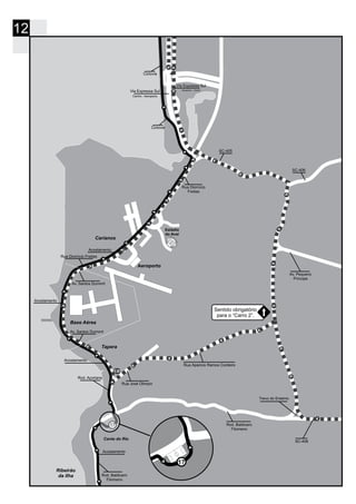12
Estádio
do Avaí
Base Aérea
Aeroporto
Ribeirão
da Ilha
Carianos
Tapera
17
17
Aeroporto - Centro
Centro - Aeroporto
Canto do Rio
Rua Diomício
Freitas
Ciclovia
Ciclovia
Via Expressa Sul
Via Expressa Sul
SC-405
Av. Pequeno
Príncipe
SC-406
Trevo do Erasmo
Rod. Baldicero
Filomeno
Acostamento
Rod. Baldicero
Filomeno
Rod. Açoriana
Rua José Olimpio
Av. Santos Dumont
Acostamento
Acostamento
Acostamento
Rua Diomício Freitas
Av. Santos Dumont
Rua Aparicio Ramos Cordeiro
SC-406
Sentido obrigatório
para o “Carro 2”.
 