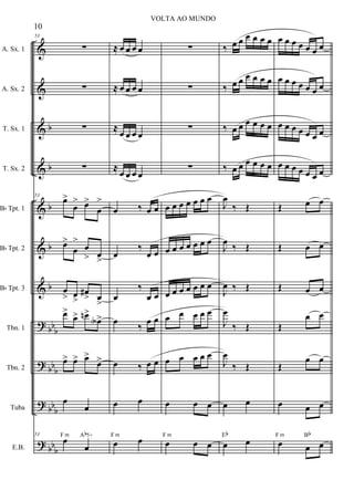 &
&
&
&
&
&
&
?
?
?
?
b
b
b
b
b
bb
b
bbb
bbb
bbb
A. Sx. 1
A. Sx. 2
T. Sx. 1
T. Sx. 2
Bb Tpt. 1
Bb Tpt. 2
Bb Tpt. 3
Tbn. 1
Tbn. 2
Tuba
E.B.
53
∑
∑
∑
∑
53
œ>
œ
> œ>
œ
>
œ>
œ
>
œ
> œ
>
œ
> œ
>
œ#
> œ
>
œ>
œ> œn>
œA>
œ> œ> œ>
œ>
œ
œ
53
œ
œ
F m Ab5+
≈ œ œ œ œ
≈ œ œ œ œ
≈ œ œ œ œ
≈ œ œ œ œ
œ ‰ œ œ
œ
‰
œ œ
œ
‰
œ œ
œ ‰ œ œ
œ ‰ œ œ
œ œ
œ œF m
∑
∑
∑
∑
œ œ œ œ œ œ œ
œ œ œ œ œ œ œ
œ œ œ œ œ œ œ
œ œ œ œ œ
œ œ œ œ œ
œ œ œ
œ œ œ
F m
‰ œ œ œ œ œ œ
‰ œ œ œ œ œ œ
‰ œ œ œ œ œ œ
‰ œ œ œ œ œ œ
J
œ
‰ Œ
J
œ ‰ Œ
J
œ ‰ Œ
J
œ
‰ Œ
J
œ
‰ Œ
œ œ
œ œEb
œ œ œ œ œ œ œ
œ œ œ œ œ œ œ
œ œ œ œ œ œ œ
œ œ œ œ œ œ œ
Œ œ œ
Œ œ œ
Œ œ œ
Œ
œ œ
Œ
œ œ
œ œ œ
œ œ œ
F m Bb
10
VOLTA AO MUNDO
 