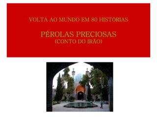 VOLTA AO MUNDO EM 80
      HISTÓRIAS

 PÉROLAS PRECIOSAS
  (CONTO DO IRÃO)
 