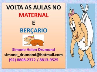 VOLTA AS AULAS NO
    MATERNAL
        E
    BERÇARIO

    Simone Helen Drumond
simone_drumond@hotmail.com
  (92) 8808-2372 / 8813-9525
 