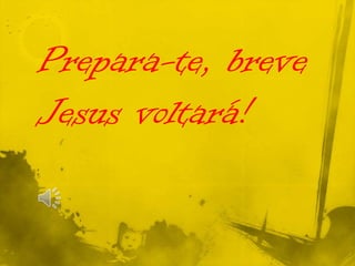 Prepara-te, breve
Jesus voltará!

 