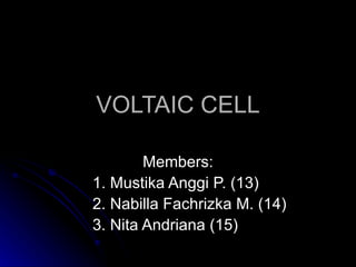 VOLTAIC CELL Members: 1. Mustika Anggi P. (13) 2. Nabilla Fachrizka M. (14) 3. Nita Andriana (15) 
