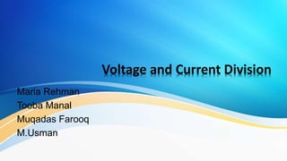 Voltage and Current Division
Maria Rehman
Tooba Manal
Muqadas Farooq
M.Usman
 
