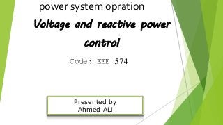 Voltage and reactive power
control
Presented by
Ahmed ALi
power system opration
Code: EEE 574
 